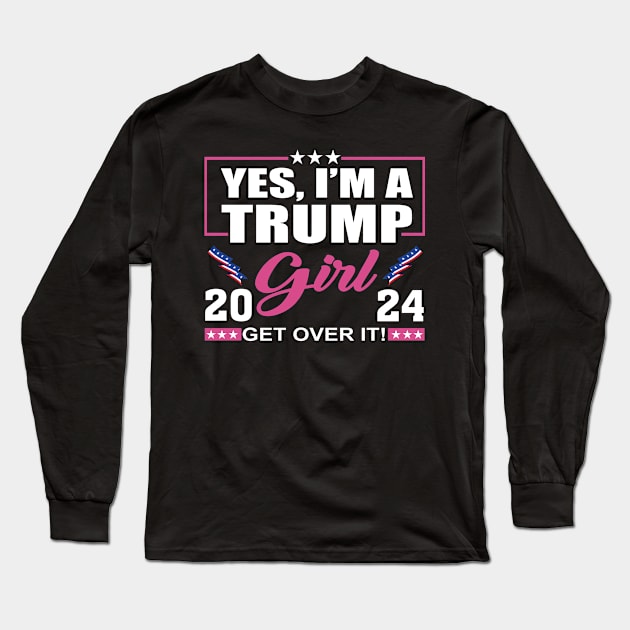 Yes I’m A Trump Girl Get Over It Trump 2024 Long Sleeve T-Shirt by celestewilliey